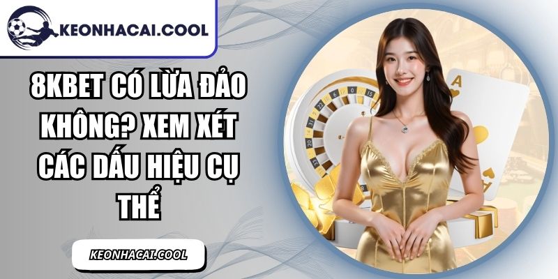 8KBET Có Lừa Đảo Không? Xem Xét Các Dấu Hiệu Cụ Thể 4 8KBET