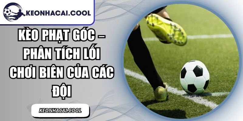 Kèo Phạt Góc – Phân Tích Lối Chơi Biên Của Các Đội 9 Kèo Phạt Góc