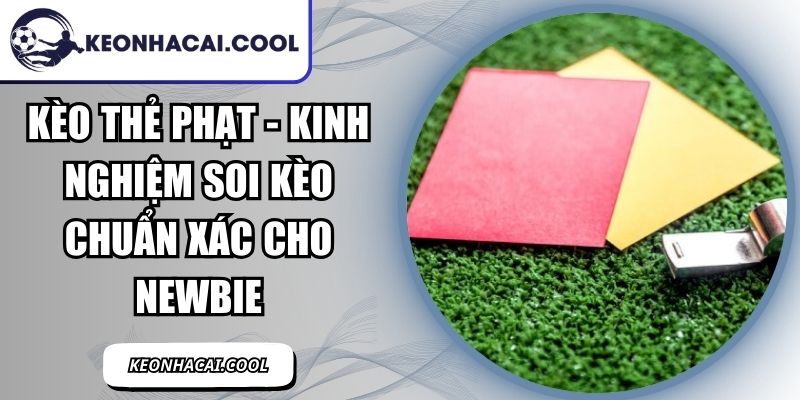 Kèo Thẻ Phạt - Kinh Nghiệm Soi Kèo Chuẩn Xác Cho Newbie 6 Kèo Thẻ Phạt