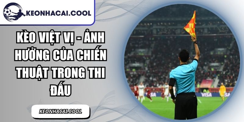 Kèo Việt Vị - Ảnh Hưởng Của Chiến Thuật Trong Thi Đấu 8 Kèo Việt Vị