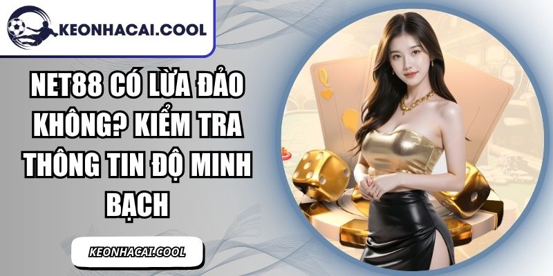 NET88 Có Lừa Đảo Không? Kiểm Tra Thông Tin Độ Minh Bạch 9 NET88