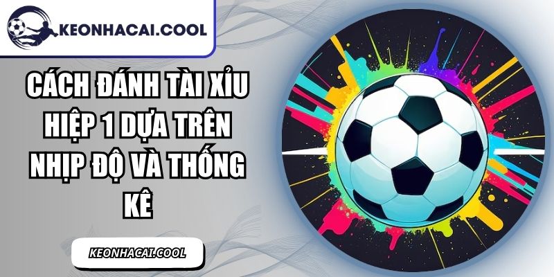 Cách Đánh Tài Xỉu Hiệp 1 Dựa Trên Nhịp Độ Và Thống Kê 7 Cách Đánh Tài Xỉu Hiệp 1