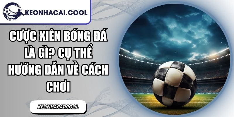 Cược Xiên Bóng Đá Là Gì? Cụ Thể Hướng Dẫn Về Cách Chơi 2 Cược Xiên Bóng Đá Là Gì