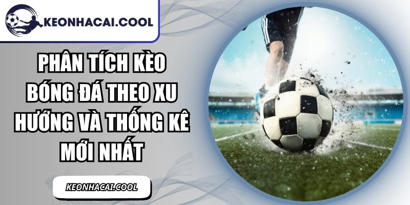 Phân Tích Kèo Bóng Đá Theo Xu Hướng Và Thống Kê Mới Nhất 10 Phân Tích Kèo Bóng Đá