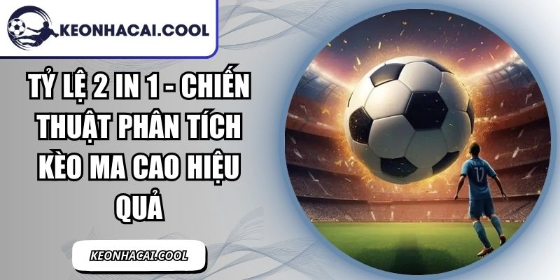 Tỷ Lệ 2 In 1 - Chiến Thuật Phân Tích Kèo Ma Cao Hiệu Quả 6 Tỷ Lệ 2 In 1